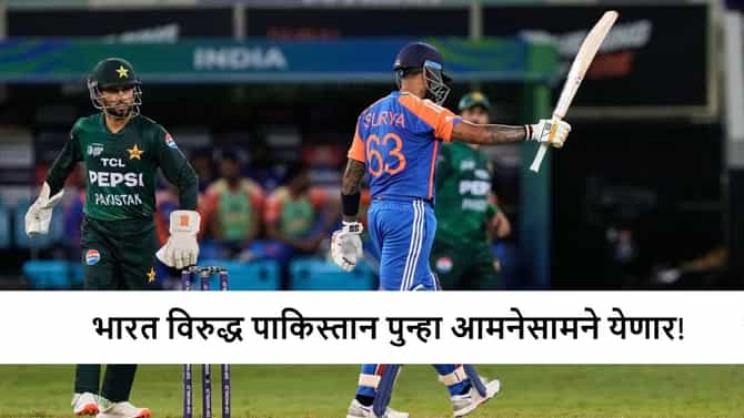 Asia Cup 2025 : IND vs PAK पुन्हा भिडणार; सामना केव्हा? जाणून घ्या