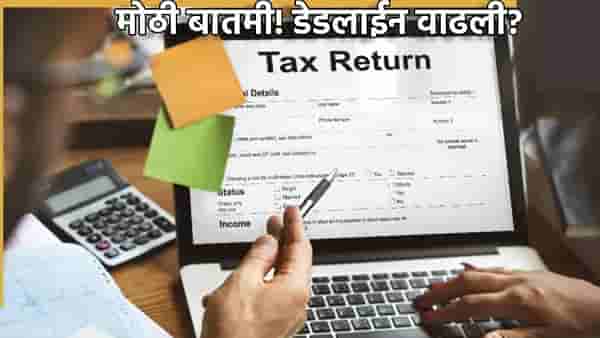 ITR Filing : आता मागे हटू नका;आयकर भरण्यासाठी अजून एक संधी, ITR ची डेडलाईन वाढवली?