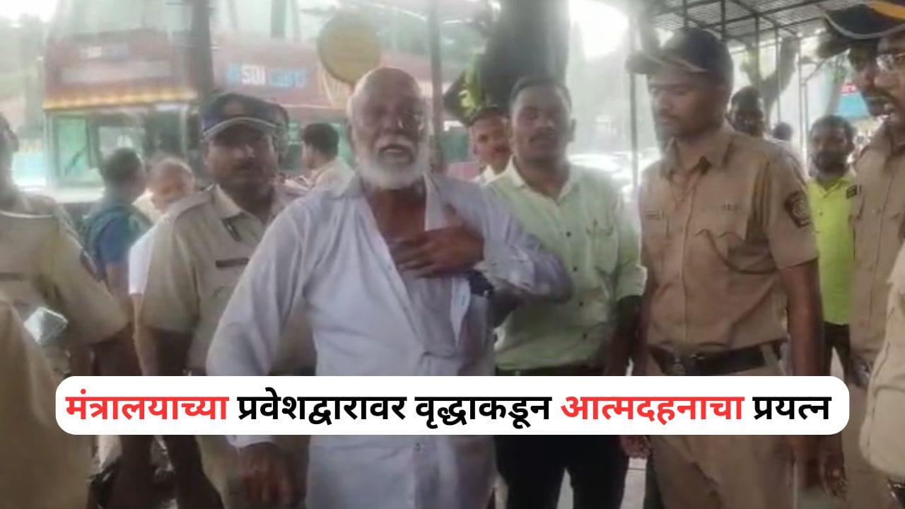 अंगावर रॉकेल टाकलं अन्... मंत्रालयाच्या प्रवेशद्वारावरच वृद्धाचा जीव संपवण्याचा प्रयत्न