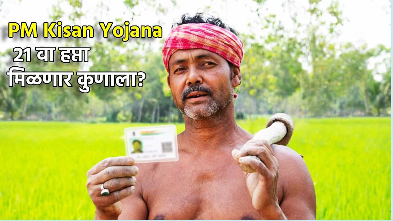 PM Kisan Yojana : कोणत्या शेतकऱ्यांना मिळेल 21 वा हप्ता, यांना मिळणार भोपळा, एका क्लिकवर घ्या जाणून
