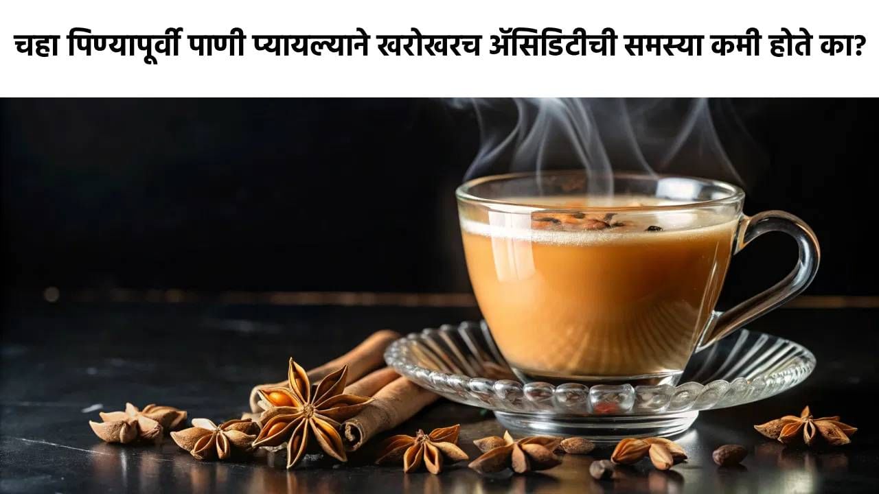 चहा पिण्यापूर्वी पाणी प्यायल्याने खरोखरच ॲसिडिटीची समस्या कमी होते का? तज्ज्ञांकडून जाणून घ्या