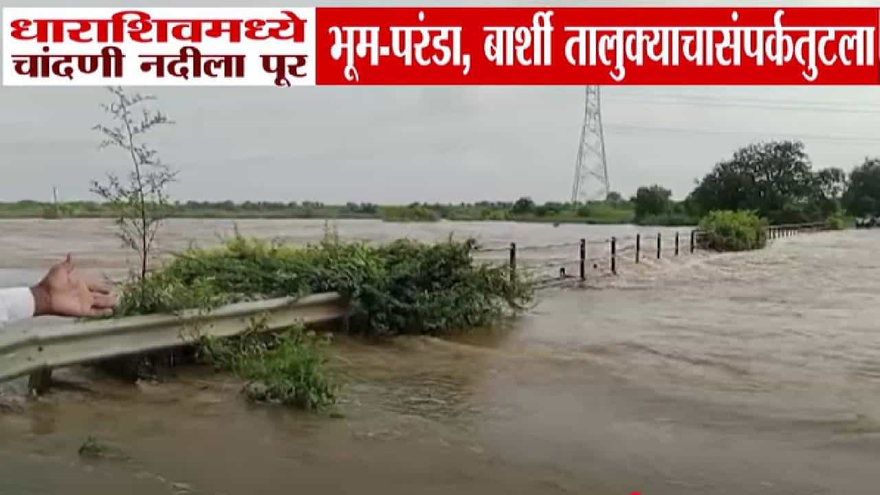 Dharashiv Floods : चांदणी नदीला पूर; रस्ते, पूल पाण्याखाली...भूम-परंडा अन् बार्शीचा संपर्क तुटला