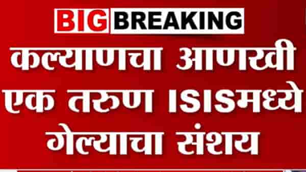 मोठी बातमी! कल्याणचा आणखी एक तरुण ISIS मध्ये गेल्याचा संशय