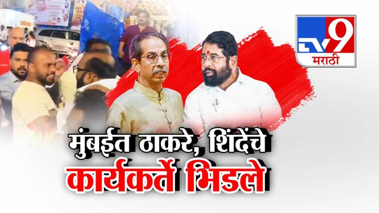मुंबईत ठाकरे - शिंदेंचे कार्यकर्ते भिडले! व्हिडीओ आला समोर