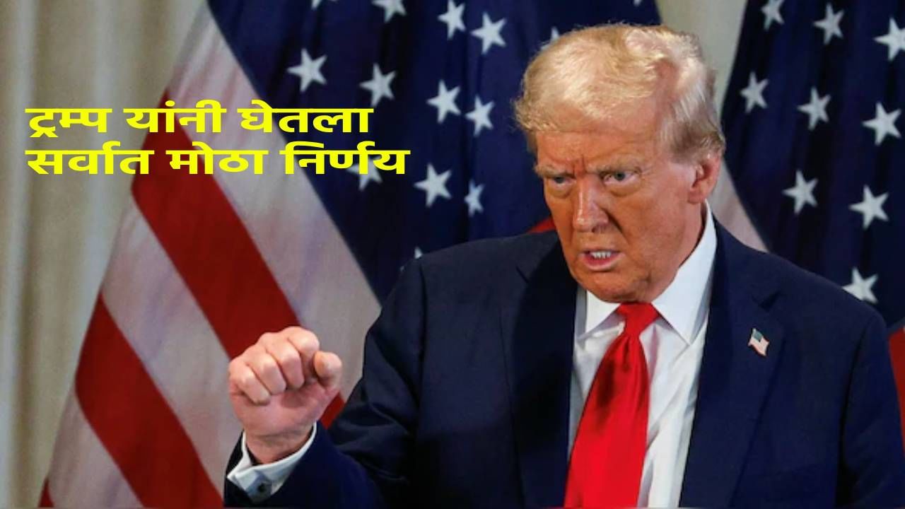 Trump : अखेर 24 तासातच ट्रम्प यांनी घेतला सर्वात मोठा निर्णय, कुणाच्याही ध्यानीमनी नसताना थेट…