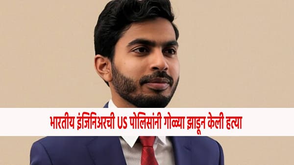 भारतीय इंजिनिअरची US पोलिसांनी गोळ्या झाडून केली हत्या, नेमकं काय घडलं ?