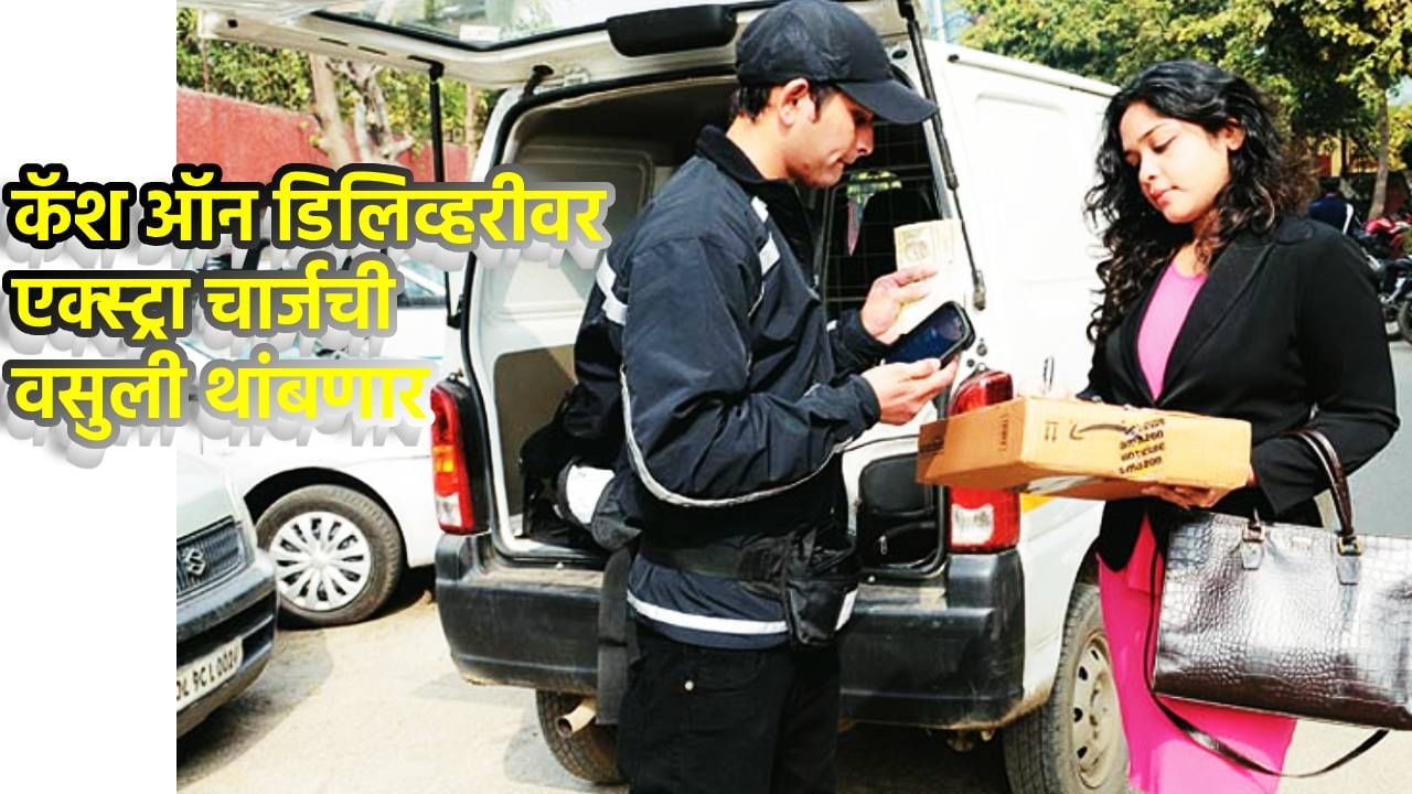 कॅश ऑन डिलिव्हरीवर एक्स्ट्रा चार्जची वसुली? आता कंपन्यांची खैर नाही, सरकार ॲक्शन मोडवर, खरेदीचा आनंद होणार दुप्पट