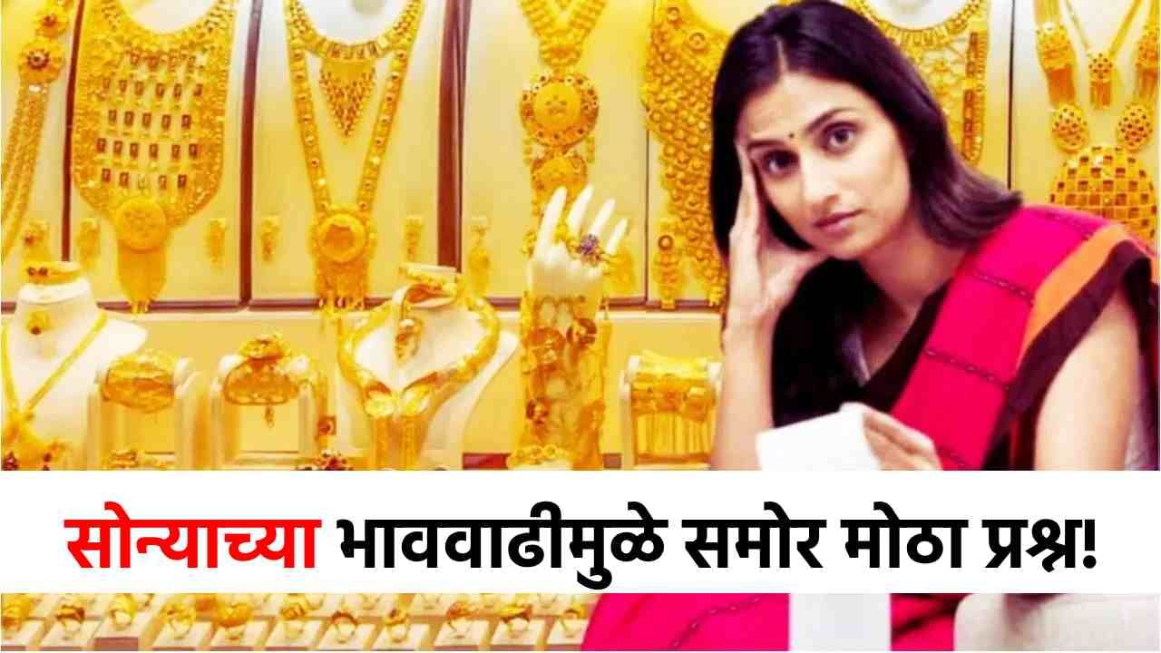 Gold Silver Rate : आयुष्यात कधी वाटलं नव्हतं की...हौस कशी पूर्ण करायची? सोन्याच्या भाववाढीने महिलां टेन्शनमध्ये!