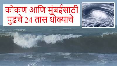 Shakti Cyclone : कोकण आणि मुंबईसाठी पुढचे 24 तास धोक्याचे, कोणत्या जिल्ह्यांना अलर्ट जारी