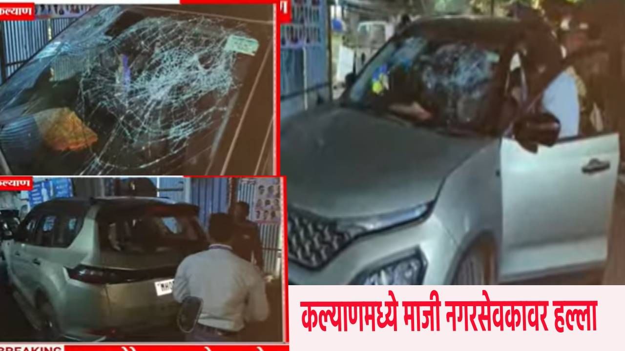 Kalyan News : कल्याणमध्ये धक्कादायक घटना ! शिंदे गटाच्या माजी नगरसेवकावर जीवघेणा हल्ला, गाडीचीही तोडफोड,3 जखमी
