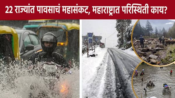 एक दोन नव्हे, 22 राज्यांमध्ये पावसाचं महासंकट, महाराष्ट्रात परिस्थिती काय?