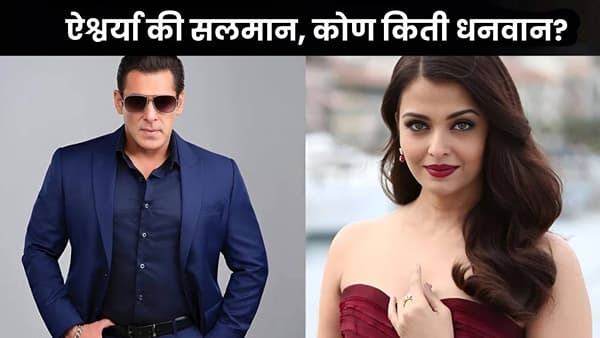 Salman Vs Aishwarya : ऐश्वर्या राय की सलमान खान, दोघांपैकी श्रीमंत कोण? कोणाकडे किती संपत्ती?