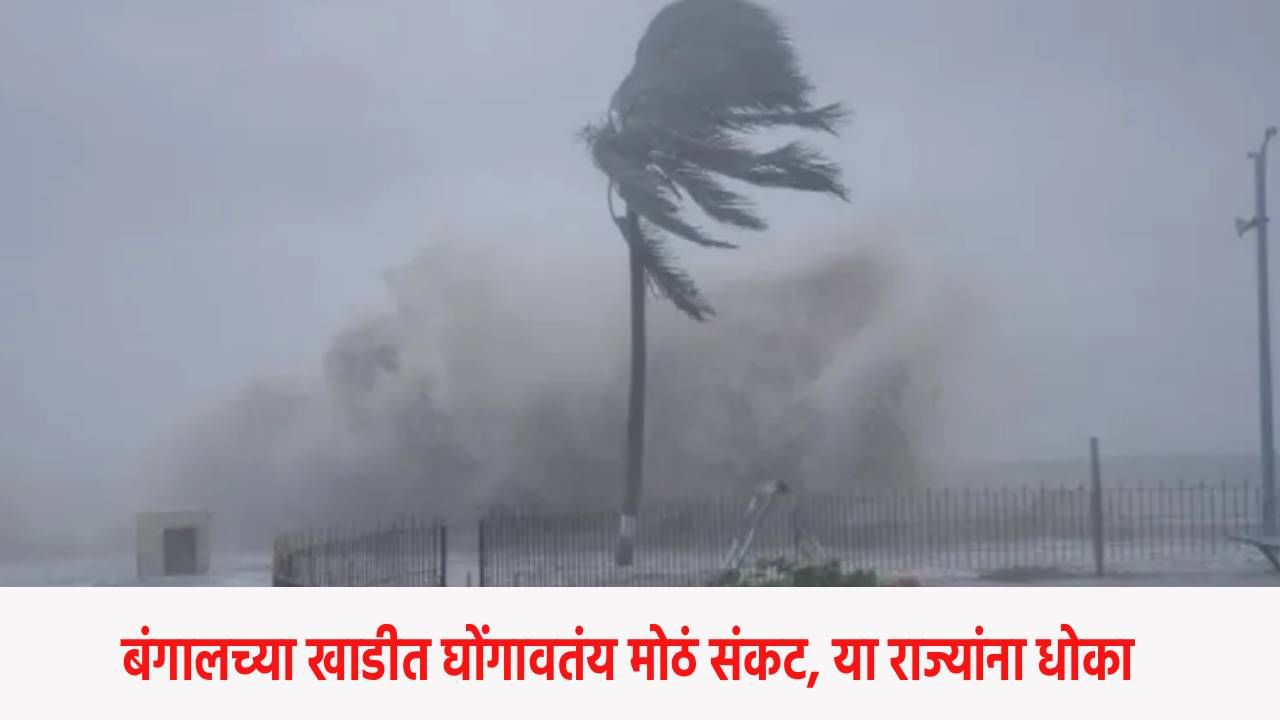 Weather Update : पुन्हा खतरनाक पाऊस, बंगालच्या खाडीत घोंगावतंय मोठं संकट, या राज्यांना धोका, महाराष्ट्रात…