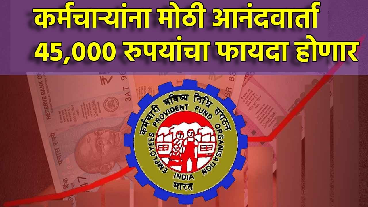 EPFO ची आनंदवार्ता! कर्मचाऱ्यांना 45,000 रुपयांचा फायदा होणार, अपेडट तरी काय?