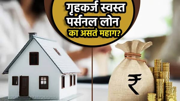 गृहकर्ज स्वस्त आणि पर्सनल लोन का असतं महाग? बँकांचे हे गणित तुम्हालाही हैराण करणार