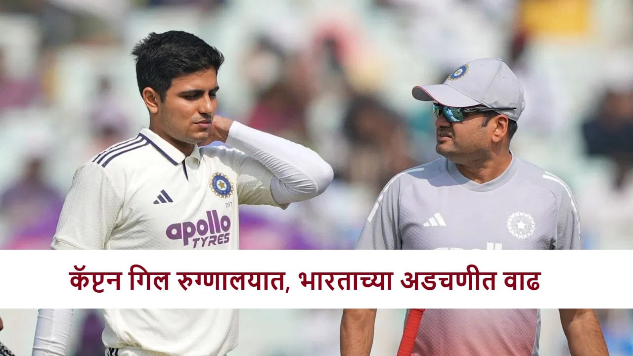 IND vs SA : कॅप्टन शुबमन गिल रुग्णालयात दाखल, दुसऱ्या कसोटीला मुकणार! टीम इंडिया अडचणीत