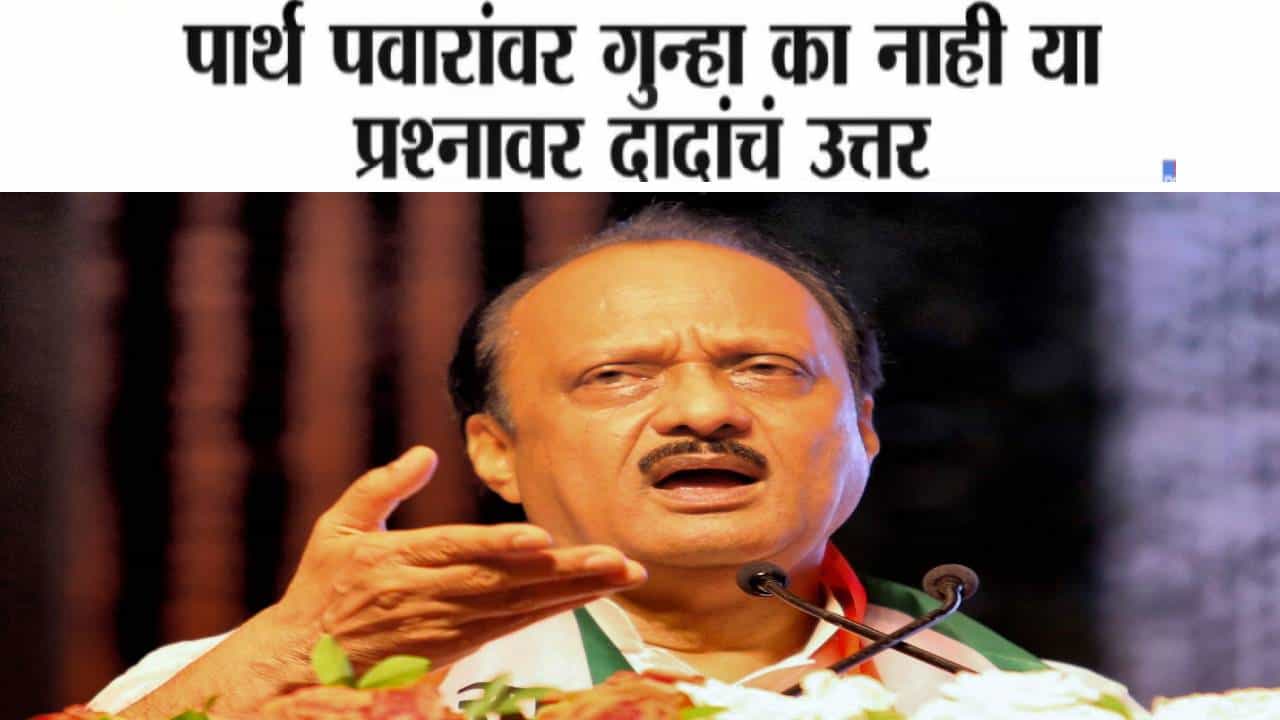 Ajit Pawar : ... त्यांच्यावरच FIR, पार्थ पवारांवर गुन्हा का नाही? या प्रश्नावर अजितदादांचं थेट उत्तर