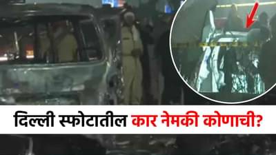 Delhi Red Fort Blast : दिल्ली स्फोटातील i-20 कारचा मालक कोण? नाव समोर येताच खळबळ!