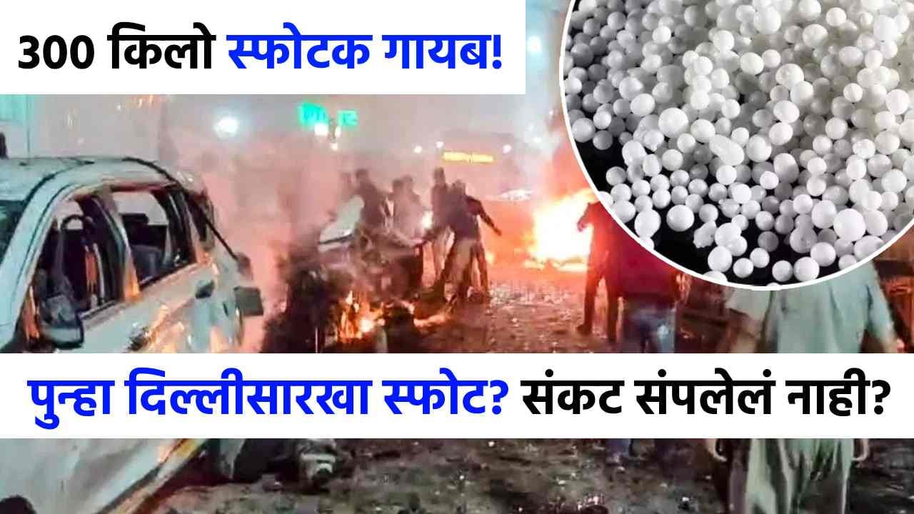 Delhi Blast : भारतावर 300 किलो स्फोटकाचं संकट, पुन्हा मोठा ब्लास्ट होणार? नव्या माहितीने खळबळ!