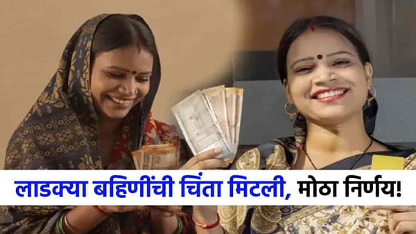 Ladki Bahin : लाडक्या बहिणींची सर्वात मोठी चिंता मिटली, 1500 रुपयांबाबत सरकारचा थेट निर्णय!