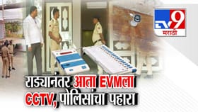 नगरपालिका निवडणुकीनंतर राड्यानंतर आता EVM लाा CCTV, पोलिसांचा पहारा.