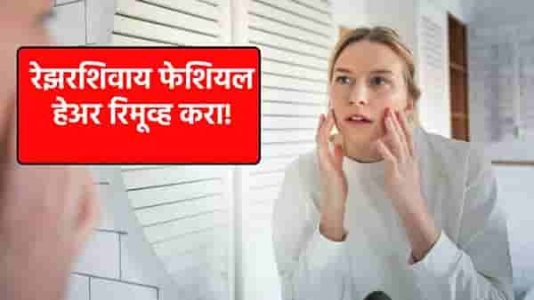 बिना वॅक्सिंग किंवा रेझरशिवाय फेशियल हेअर रिमूव्ह करण्यासाठी हे हॅक्स करतील मदत