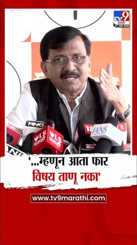 ...म्हणून आता फार विषय ताणू नका! राऊतांनी स्पष्टच सांगितलं.