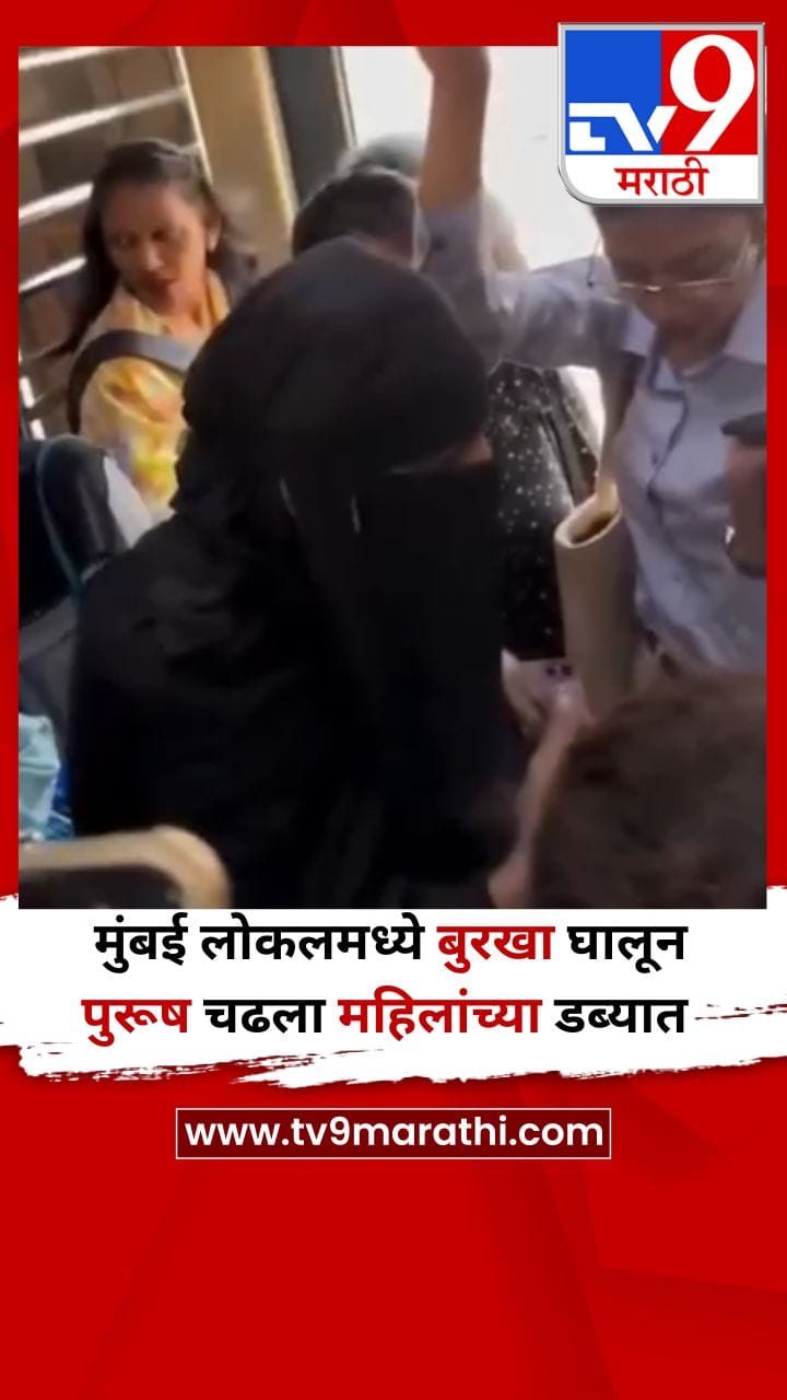 Video : मुंबई लोकलमध्ये बुरखा घालून पुरूष चढला महिलांच्या डब्यात