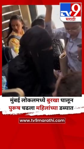 Video : मुंबई लोकलमध्ये बुरखा घालून पुरूष चढला महिलांच्या डब्यात.