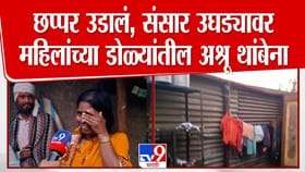 छप्पर उडालं, संसार उघड्यावर आले! महिलांच्या डोळ्यांतील अश्रू थांबेना
