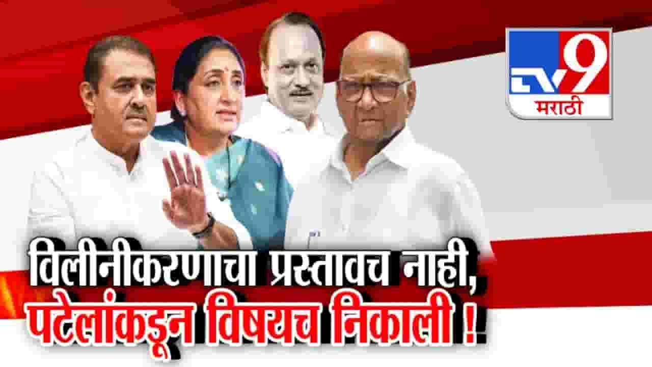 दोन्ही राष्ट्रवादीचं विलीनीकरण तूर्त शक्य नाही? पटेलांकडून विषयच निकाली!