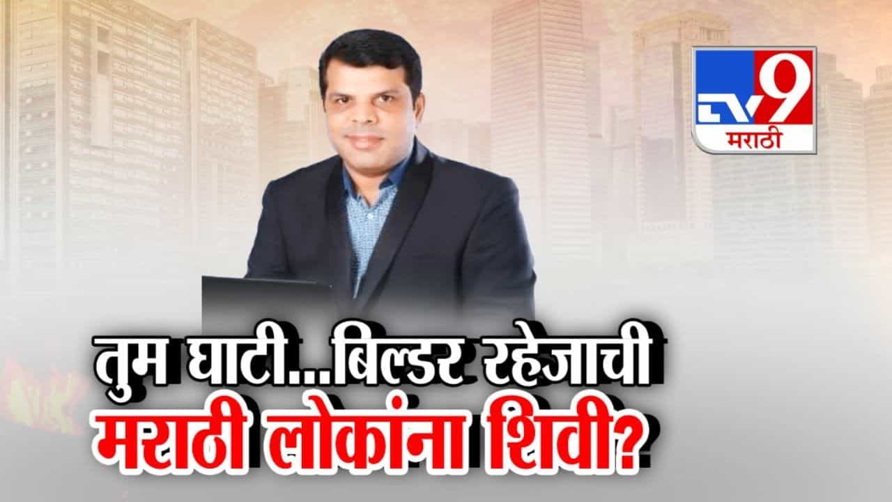 तुम घाटी...बिल्डर रहेजाची मराठी लोकांना शिवी?