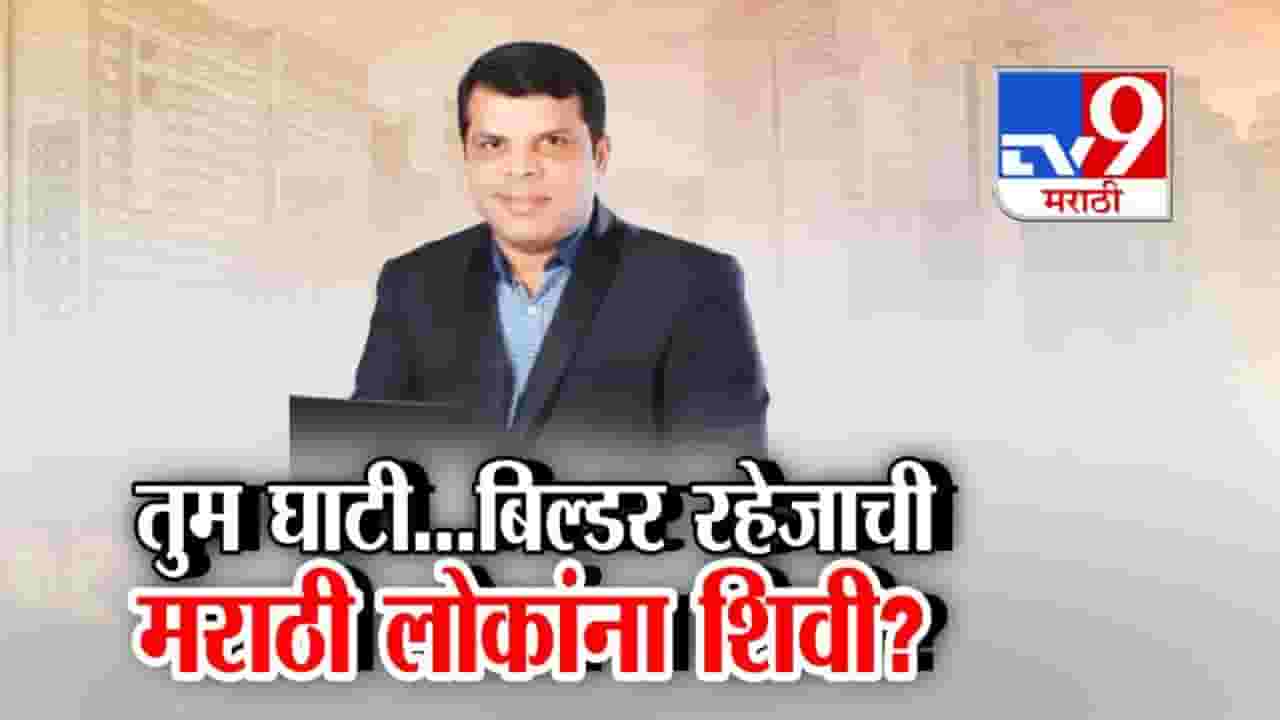 तुम घाटी...बिल्डर रहेजाची मराठी लोकांना शिवी?