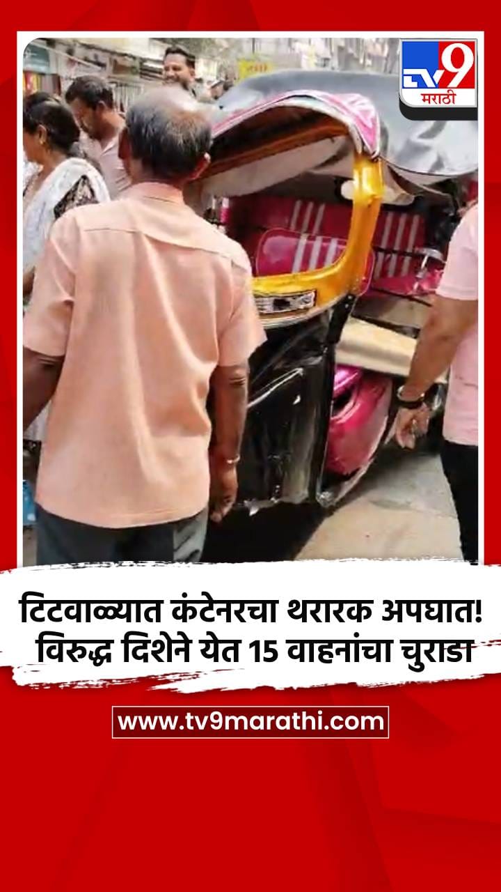 टिटवाळ्यात कंटेनरचा थरारक अपघात! विरुद्ध दिशेने येत 15 वाहनांचा चुराडा