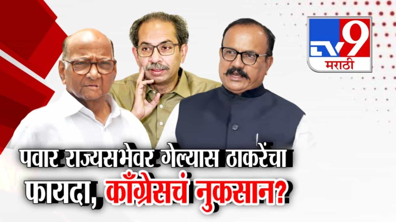 पवार राज्यसभेवर गेल्यास ठाकरेंचा फायदा, काँग्रेसचं नुकसान?