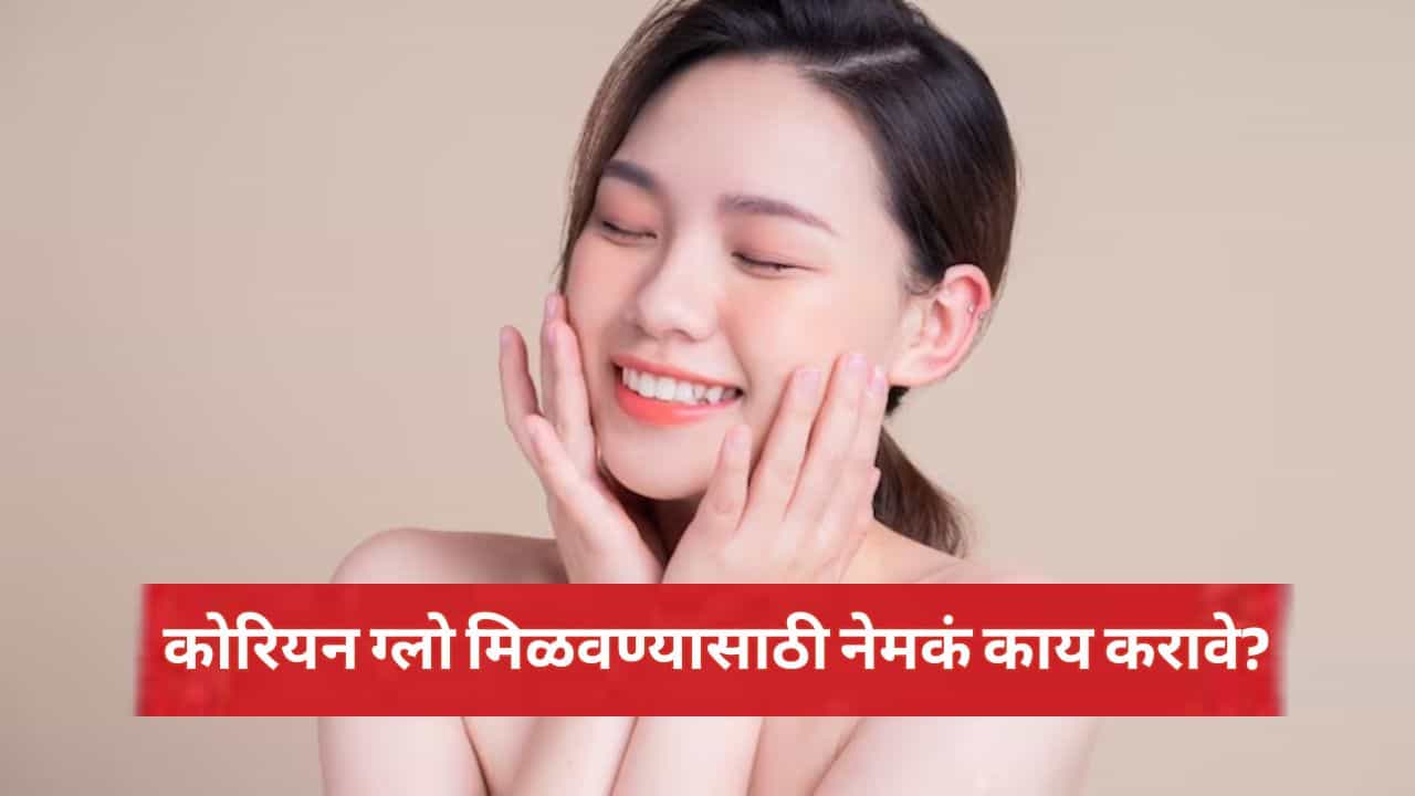 कोरियन ग्लो मिळवण्यासाठी नेमकं काय करावे?