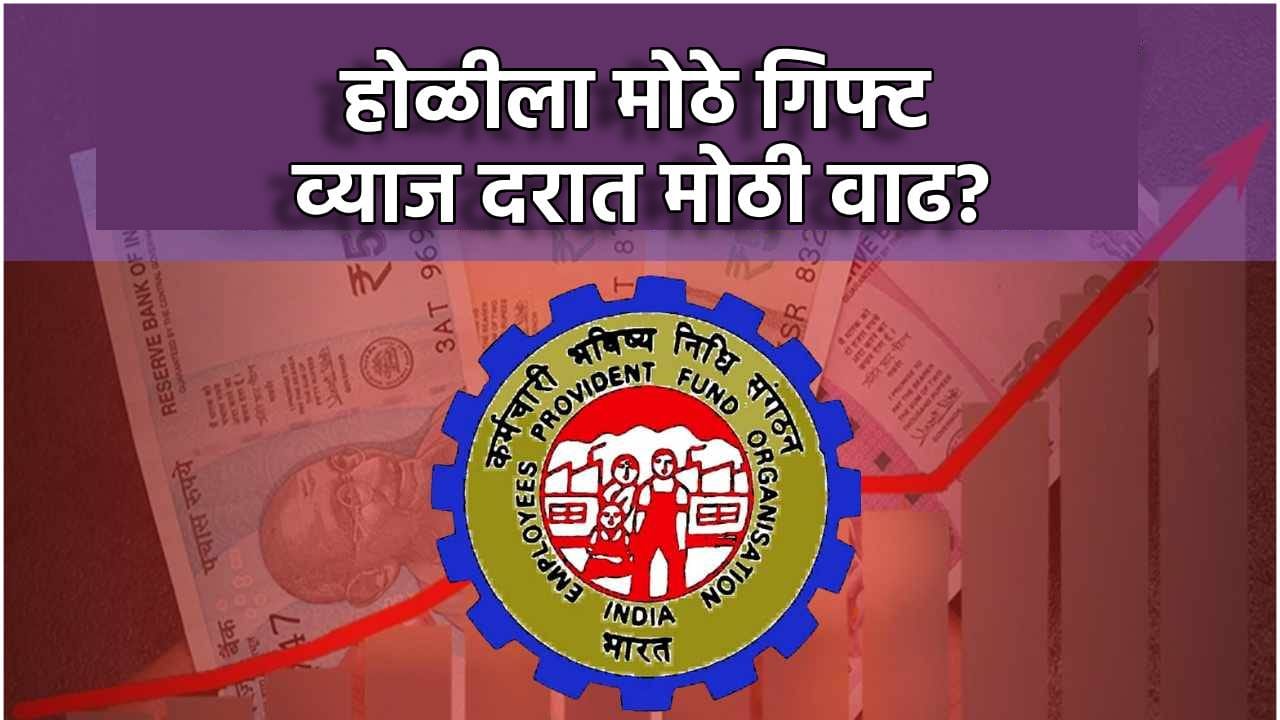 EPFO ची आनंदवार्ता, व्याजदरात मोठी वाढ? होळीला गिफ्ट मिळणार? EPFO ची आनंदवार्ता, व्याजदरात मोठी वाढ? होळीला गिफ्ट मिळणार?