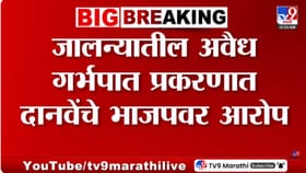 जालन्यातील अवैध गर्भपात प्रकरणात दानवेंचे भाजपवर आरोप.