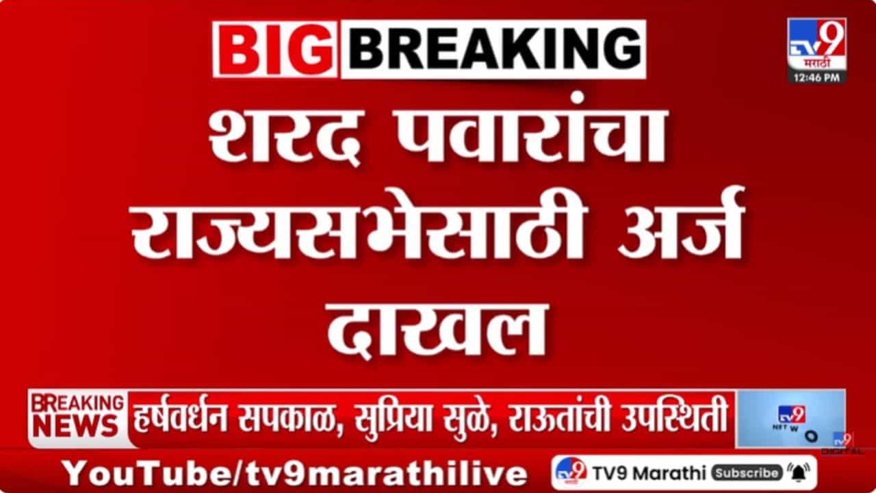 राज्यसभेसाठी अर्ज भरण्याचा शेवटचा दिवस; शरद पवारांचा अर्ज दाखल