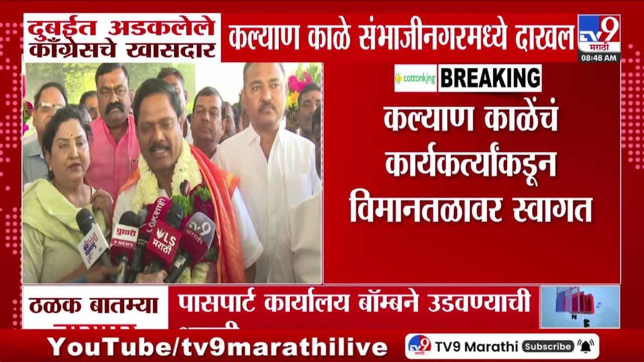 दुबईत अडकलेले खासदार कल्याण काळे अखेर संभाजीनगरमध्ये परतले