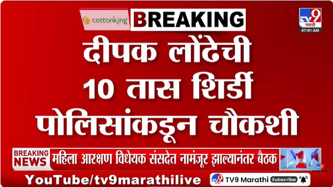 Shirdi | खरात प्रकरणी दीपक लोंढेंची कसून चौकशी, 10 तासांच्या चौकशीत नेमकं काय घडलं? स्वतःच म्हणाले…