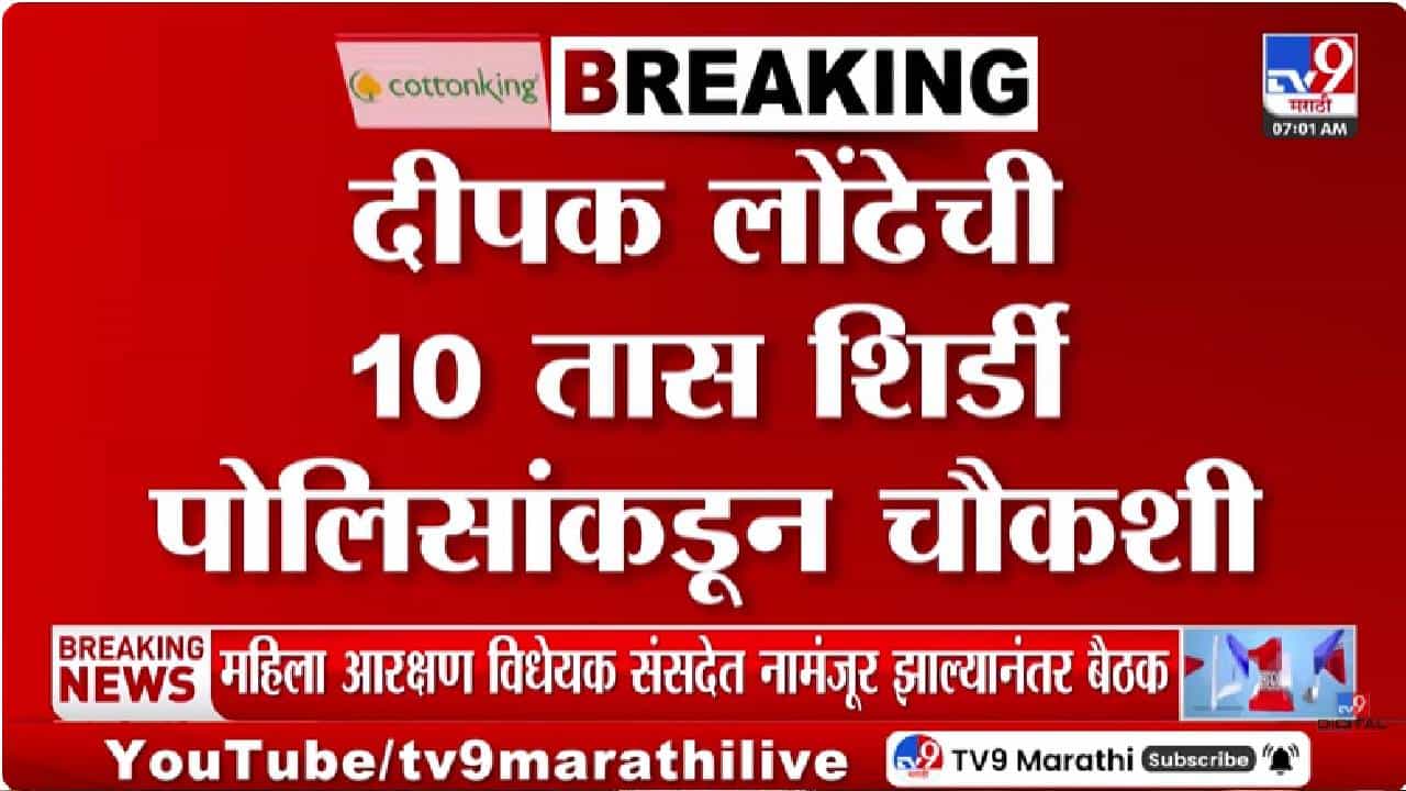 Shirdi | खरात प्रकरणी दीपक लोंढेंची कसून चौकशी, 10 तासांच्या चौकशीत नेमकं काय घडलं? स्वतःच म्हणाले...