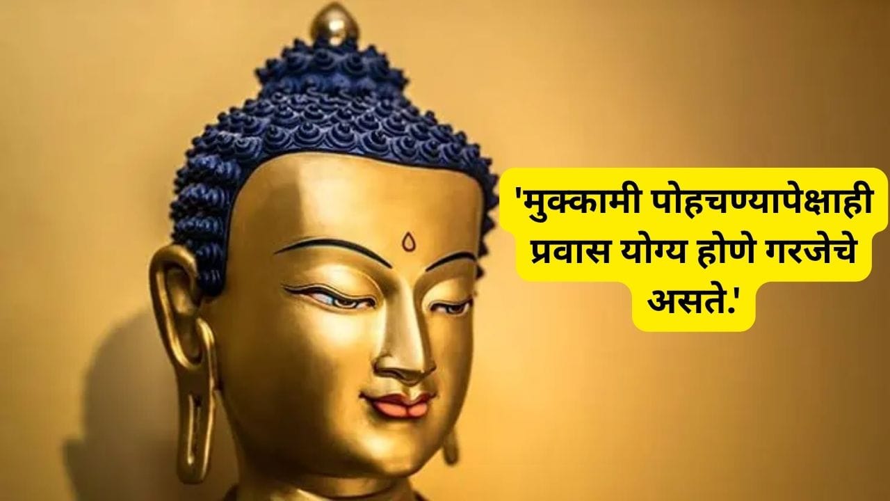 10. 'मुक्कामी पोहचण्यापेक्षाही प्रवास योग्य होणे गरजेचे असते.'