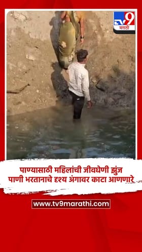 पाण्यासाठी महिलांची जीवघेणी झुंज,  पाणी भरतानाचे दृश्य अंगावर काटा आणणारे