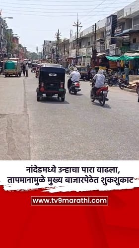 नांदेडमध्ये उन्हाचा पारा वाढला, तापमानामुळे मुख्य बाजारपेठेत शुकशुकाट