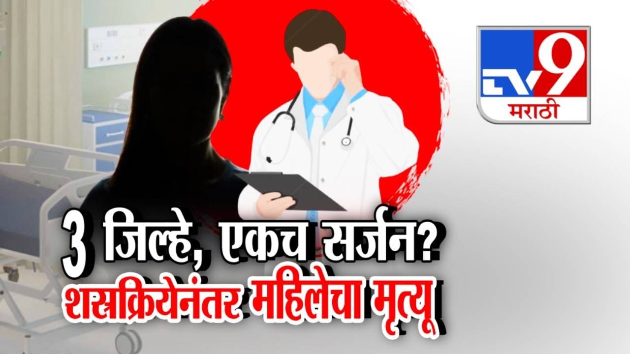 Tv9 Marathi Special Report । 3 जिल्हे, एकच सर्जन? शस्रक्रियेनंतर महिलेसोबत नेमकं झालं काय?