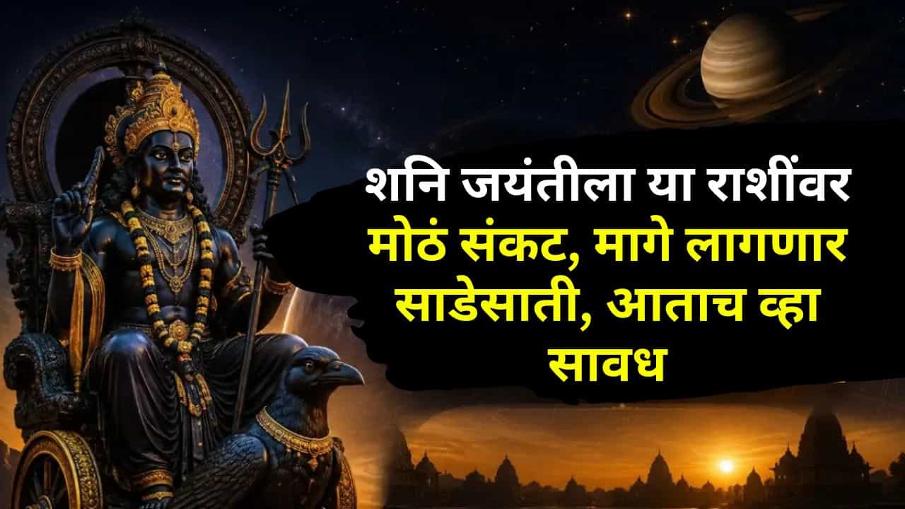 शनि जयंतीला या राशींवर मोठं संकट, मागे लागणार साडेसाती, आताच व्हा सावध