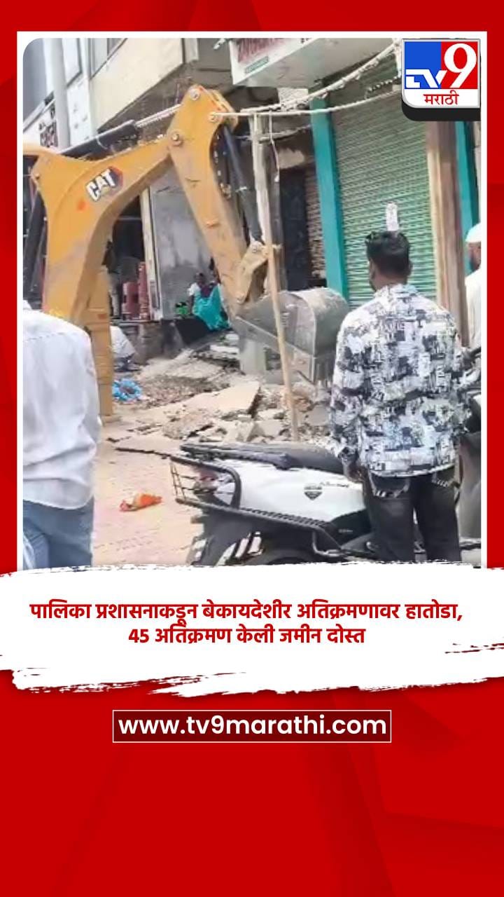 पालिका प्रशासनाकडून बेकायदेशीर अतिक्रमणावर हातोडा, 45 अतिक्रमण केली जमीन दोस्त