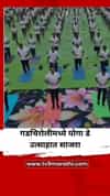 गडचिरोलीमध्ये आंतरराष्ट्रीय योगा दिवस उत्साहात साजरा, 1 हजार पोलिसांचा सहभाग