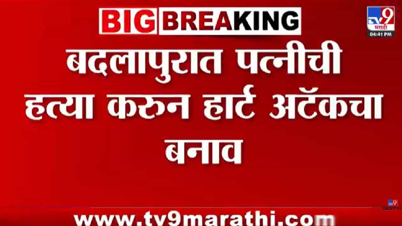 मोठी बातमी! बदलापूरमध्ये पत्नीच्या हत्येचा धक्कादायक प्रकार उघड; हार्ट अटॅकचा बनाव फसला, पती आणि सासू अटकेत